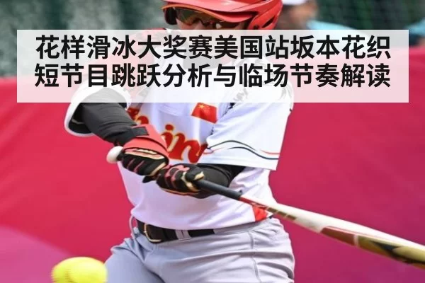 花样滑冰大奖赛美国站坂本花织短节目跳跃分析与临场节奏解读